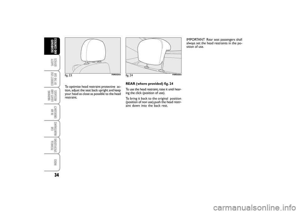 FIAT LINEA RHD 2010 1.G Owners Guide 34
REAR (where provided) fig. 24
To use the head restraint, raise it until hear-
ing the click (position of use).
To bring it back to the original  position
(position of non use),push the head restr-
