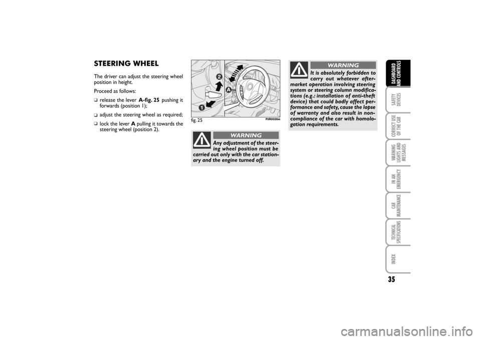 FIAT LINEA RHD 2010 1.G Owners Guide 35
STEERING WHEEL
The driver can adjust the steering wheel
position in height.
Proceed as follows:
release the lever A-fig. 25pushing it
forwards (position 1);
adjust the steering wheel as required;
l FIAT LINEA RHD 2010 1.G Owners Guide 35
STEERING WHEEL
The driver can adjust the steering wheel
position in height.
Proceed as follows:
release the lever A-fig. 25pushing it
forwards (position 1);
adjust the steering wheel as required;
l