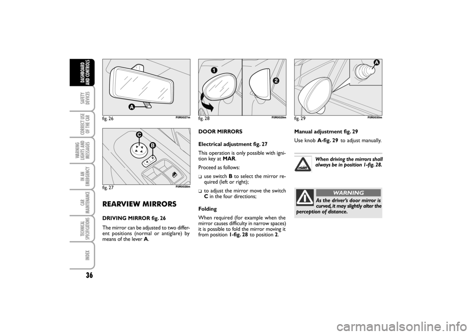 FIAT LINEA RHD 2010 1.G Owners Guide 36
DOOR MIRRORS
Electrical adjustment fig. 27
This operation is only possible with igni-
tion key at MAR.
Proceed as follows:
use switch Bto select the mirror re-
quired (left or right);
to adjust the FIAT LINEA RHD 2010 1.G Owners Guide 36
DOOR MIRRORS
Electrical adjustment fig. 27
This operation is only possible with igni-
tion key at MAR.
Proceed as follows:
use switch Bto select the mirror re-
quired (left or right);
to adjust the