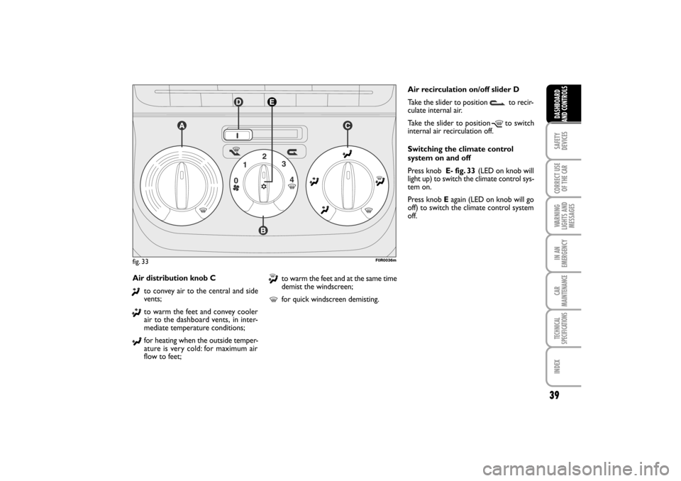 FIAT LINEA RHD 2010 1.G Owners Guide Air distribution knob C
to convey air to the central and side
vents;
to warm the feet and convey cooler
air to the dashboard vents,
in inter-
mediate temperature conditions;
for heating when the ou FIAT LINEA RHD 2010 1.G Owners Guide Air distribution knob C
to convey air to the central and side
vents;
to warm the feet and convey cooler
air to the dashboard vents,
in inter-
mediate temperature conditions;
for heating when the ou