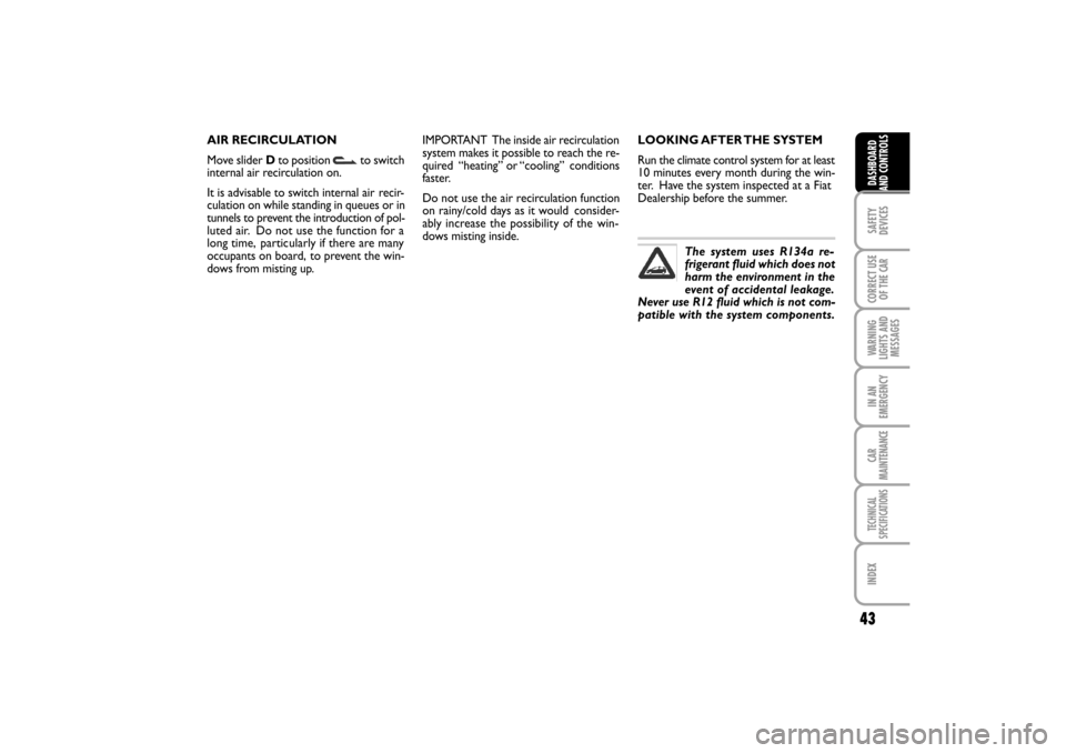 FIAT LINEA RHD 2010 1.G Owners Manual LOOKING AFTER THE  SYSTEM
Run the climate control system for at least
10 minutes every month during the win-
ter.  Have the system inspected at a Fiat
Dealership before the summer.
The system uses R13