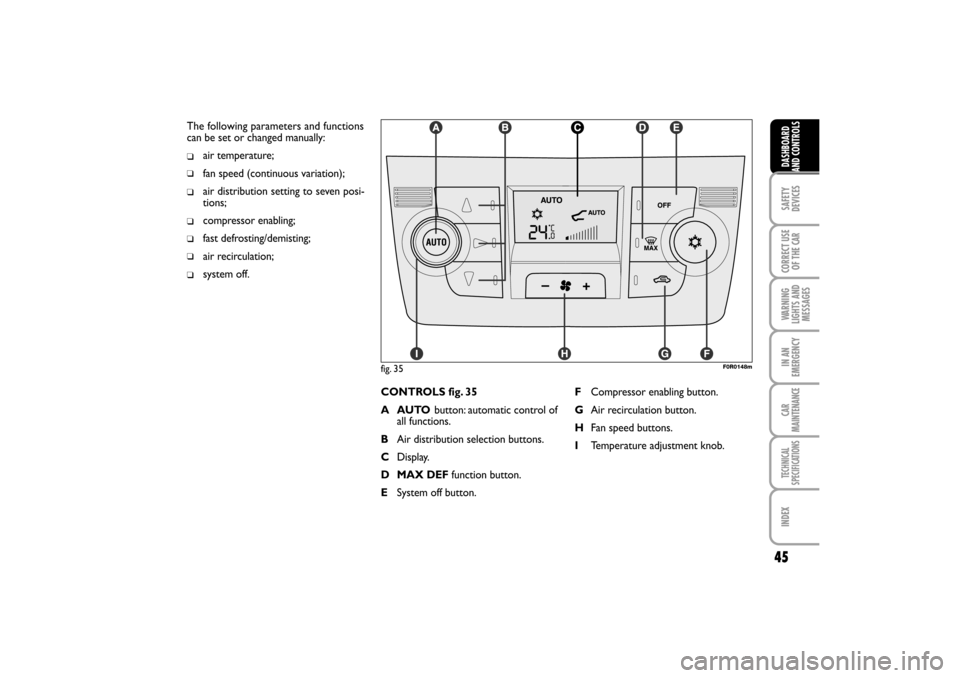 FIAT LINEA RHD 2010 1.G Service Manual The following parameters and functions
can be set or changed manually:
air temperature;
fan speed (continuous variation);
air distribution setting to seven posi-
tions;
compressor enabling;
fast defro