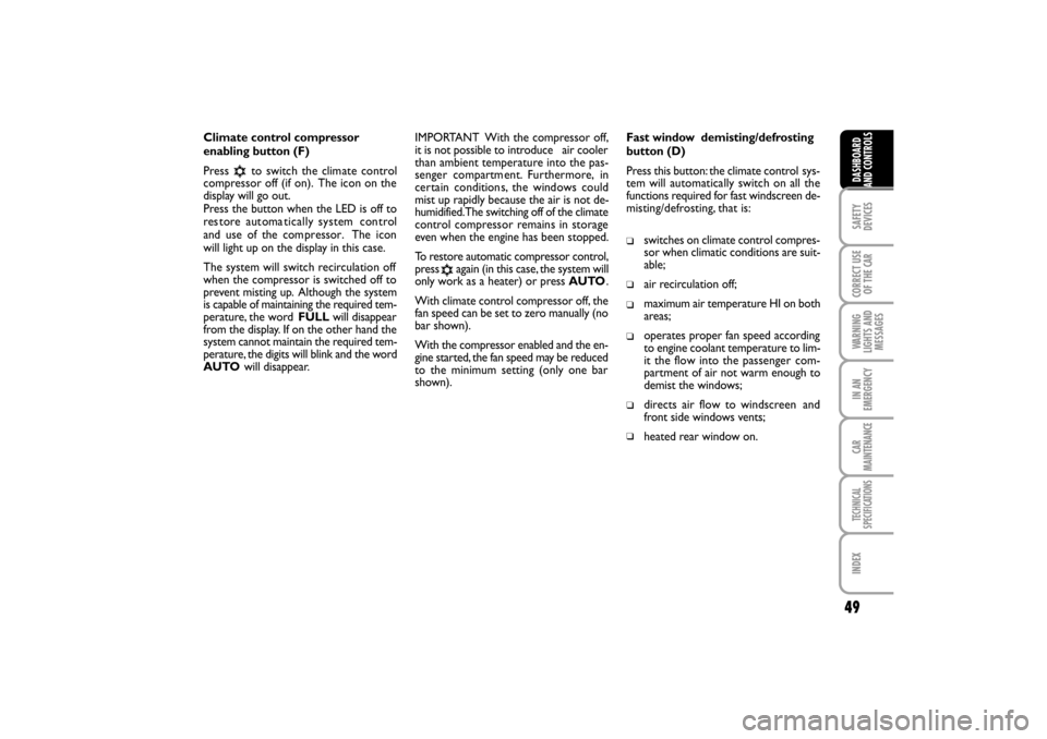 FIAT LINEA RHD 2010 1.G Service Manual Climate control compressor
enabling button (F)
Press   to switch the clim ate control
compressor off (if on).  The icon on the
display will go out.
Press the button when the LED is off to
res tore aut