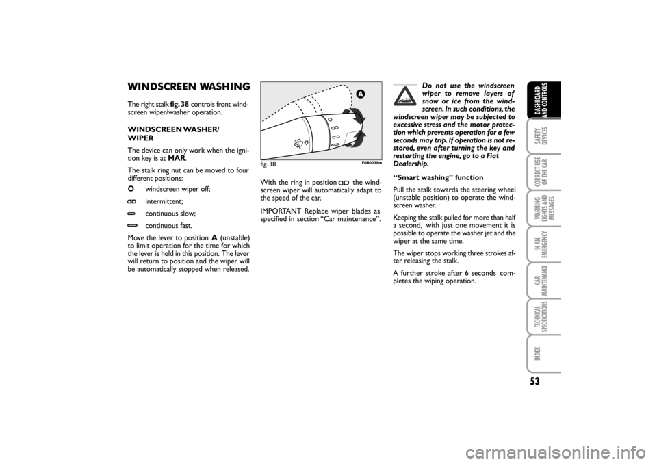 FIAT LINEA RHD 2010 1.G Workshop Manual WINDSCREEN WASHING
The right stalk fig. 38controls front wind-
screen wiper/washer operation.
WINDSCREEN WASHER/
WIPER
The device can only work when the igni-
tion key is at MAR.
The stalk ring nut c FIAT LINEA RHD 2010 1.G Workshop Manual WINDSCREEN WASHING
The right stalk fig. 38controls front wind-
screen wiper/washer operation.
WINDSCREEN WASHER/
WIPER
The device can only work when the igni-
tion key is at MAR.
The stalk ring nut c