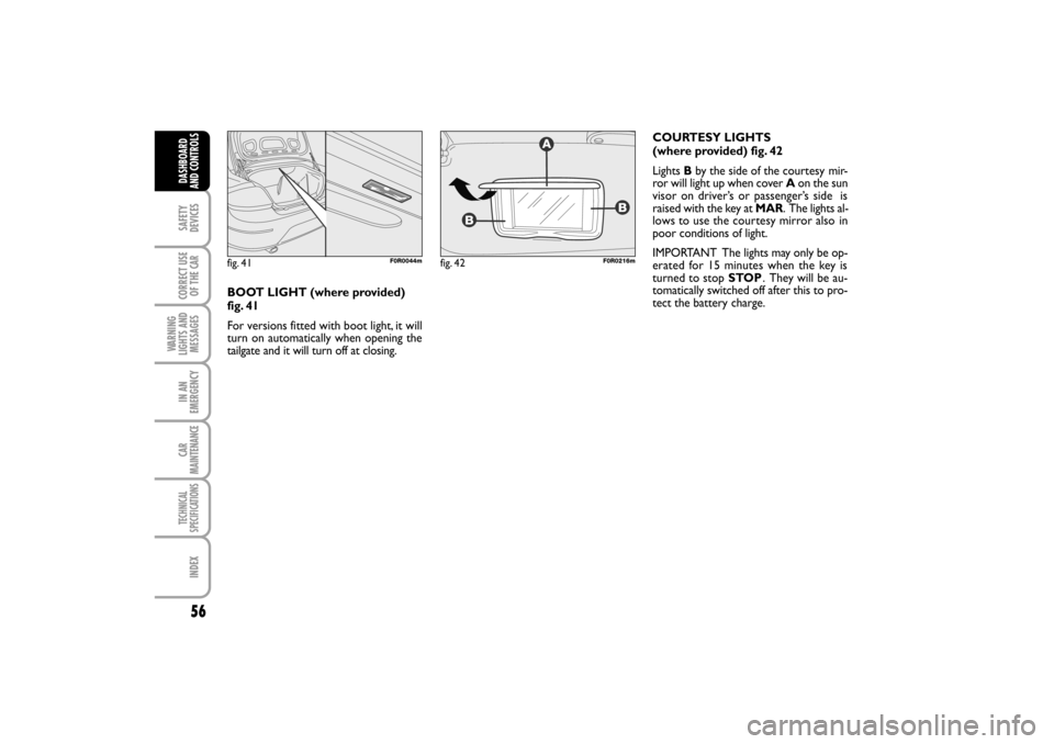 FIAT LINEA RHD 2010 1.G Owners Manual 56
COURTESY LIGHTS 
(where provided) fig. 42
Lights Bby the side of the courtesy
  mir-
ror will light up when cover Aon the sun
visor on driver’s or passenger’s side  is
raised with the key at MA