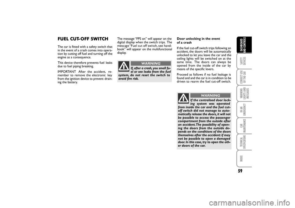 FIAT LINEA RHD 2010 1.G Workshop Manual 59
Door unlocking in the event
of a crash
If the fuel cut-off switch trips following an
accident, the doors will be automatically
unlocked to let you leave the car and the
ceiling lights will be swit FIAT LINEA RHD 2010 1.G Workshop Manual 59
Door unlocking in the event
of a crash
If the fuel cut-off switch trips following an
accident, the doors will be automatically
unlocked to let you leave the car and the
ceiling lights will be swit