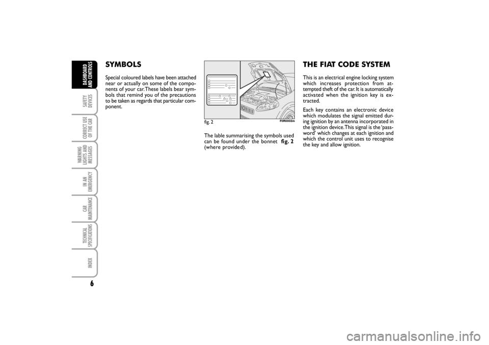 FIAT LINEA RHD 2010 1.G Owners Manual 6
SYMBOLS
Special coloured labels have been attached
near or actually on some of the compo-
nents of your car. These labels bear sym-
bols that remind you of the precautions
to be taken as regards tha