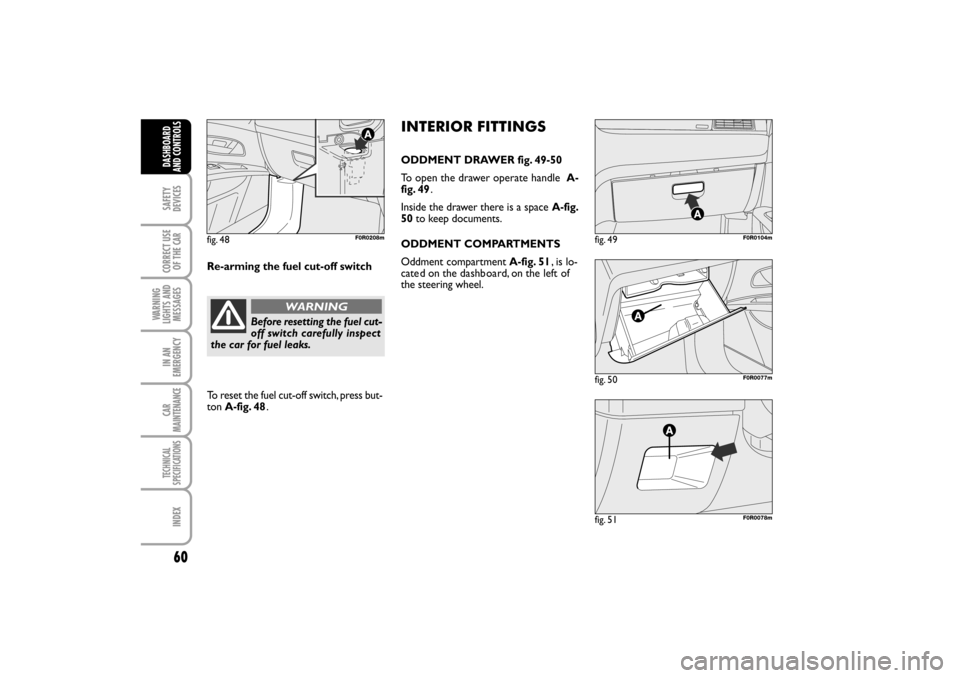 FIAT LINEA RHD 2010 1.G Repair Manual 60
fig. 50F0R0077m
fig. 49F0R0104m
fig. 51F0R0078m
INTERIOR FITTINGS
ODDMENT DRAWER fig. 49-50
To open the drawer operate handle A-
fig. 49.
Inside the drawer there is a space A-fig.
50to keep documen FIAT LINEA RHD 2010 1.G Repair Manual 60
fig. 50F0R0077m
fig. 49F0R0104m
fig. 51F0R0078m
INTERIOR FITTINGS
ODDMENT DRAWER fig. 49-50
To open the drawer operate handle A-
fig. 49.
Inside the drawer there is a space A-fig.
50to keep documen
