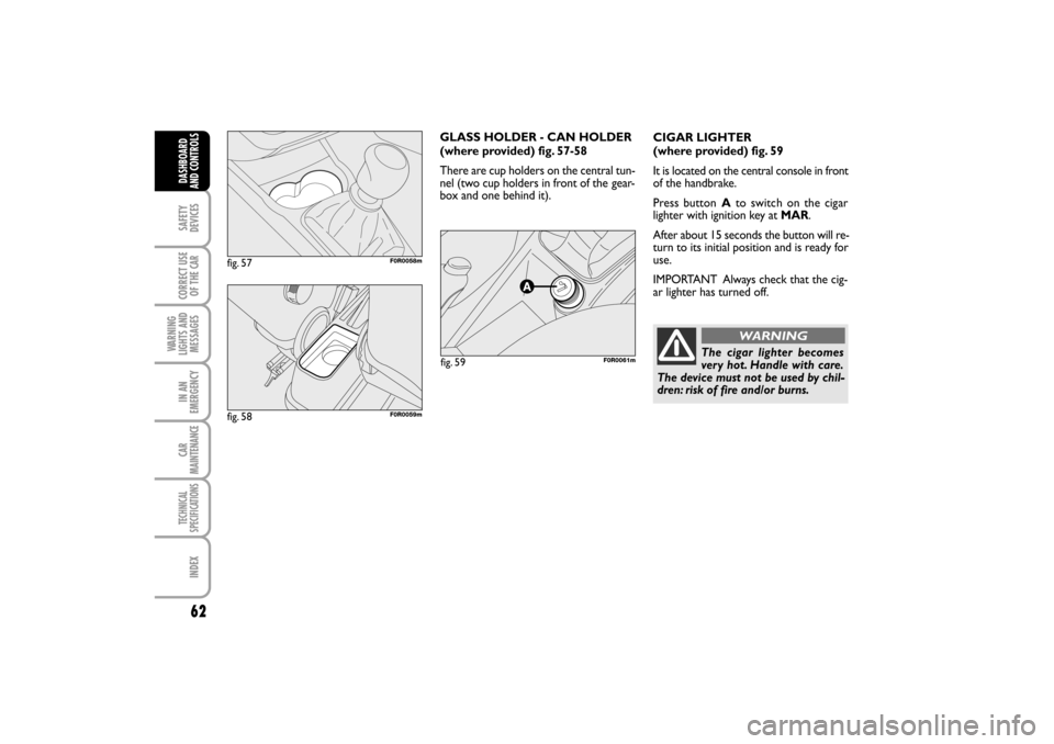 FIAT LINEA RHD 2010 1.G Owners Manual 62
CIGAR LIGHTER 
(where provided) fig. 59
It is located on the central console in front
of the handbrake.
Press button Ato switch on the cigar
lighter with ignition key at MAR.
After about 15 seconds