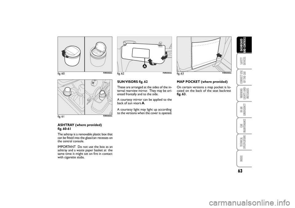 FIAT LINEA RHD 2010 1.G Repair Manual 63
ASHTRAY (where provided)
fig. 60-61
The ashtray is a removable plastic box that
can be fitted into the glass/can recesses on
the central console.
IMPORTANT Do not use the box as an
ashtray and a FIAT LINEA RHD 2010 1.G Repair Manual 63
ASHTRAY (where provided)
fig. 60-61
The ashtray is a removable plastic box that
can be fitted into the glass/can recesses on
the central console.
IMPORTANT Do not use the box as an
ashtray and a