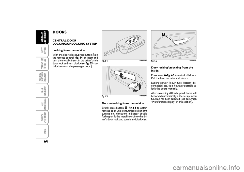 FIAT LINEA RHD 2010 1.G Repair Manual 64
DOORS
CENTRAL DOOR
LOCKING/UNLOCKING SYSTEM
Locking from the outside
With the doors closed, press button on
the remote control fig. 64or insert and
turn the metallic insert in the driver’s side
FIAT LINEA RHD 2010 1.G Repair Manual 64
DOORS
CENTRAL DOOR
LOCKING/UNLOCKING SYSTEM
Locking from the outside
With the doors closed, press button on
the remote control fig. 64or insert and
turn the metallic insert in the driver’s side