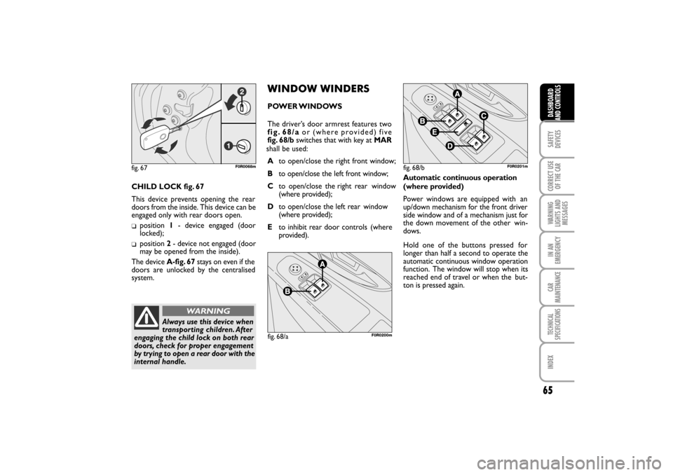 FIAT LINEA RHD 2010 1.G Owners Manual 65
fig. 68/bF0R0201m
SAFETY
DEVICES CORRECT USE
OF THE 
CAR
WARNING
LIGHTS AND
MESSAGES IN AN
EMERGENCY
CAR
MAINTENANCE
TECHNICAL
SPECIFICATIONS
INDEX
DASHBOARD
AND CONTROLS
CHILD LOCK fig. 67
This de