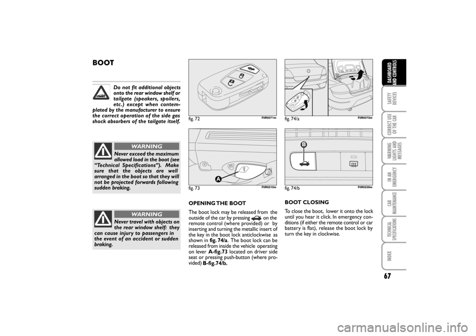 FIAT LINEA RHD 2010 1.G Repair Manual BOOT
OPENING THE BOOT
The boot lock may be released from
the
outside of the car by pressing on the
remote control (where provided) or by
inserting and turning the metallic insert of
the key in FIAT LINEA RHD 2010 1.G Repair Manual BOOT
OPENING THE BOOT
The boot lock may be released from
the
outside of the car by pressing on the
remote control (where provided) or by
inserting and turning the metallic insert of
the key in