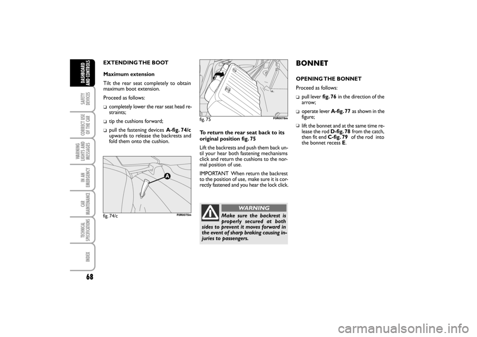 FIAT LINEA RHD 2010 1.G Repair Manual EXTENDING THE BOOT
fig. 74/cF0R0075m
Maximum extension
Tilt the rear seat completely to obtain
maximum boot extension.
Proceed as follows:
completely lower the rear seat head re-
straints;
tip the cu FIAT LINEA RHD 2010 1.G Repair Manual EXTENDING THE BOOT
fig. 74/cF0R0075m
Maximum extension
Tilt the rear seat completely to obtain
maximum boot extension.
Proceed as follows:
completely lower the rear seat head re-
straints;
tip the cu
