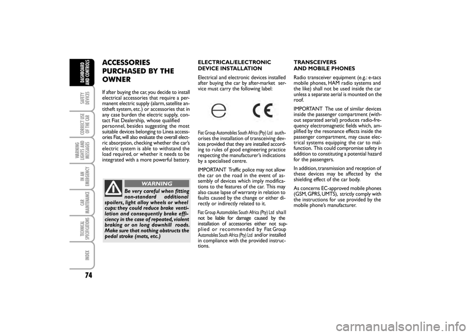 FIAT LINEA RHD 2010 1.G Owners Manual 74
TRANSCEIVERS
AND MOBILE PHONES  
Radio transceiver equipment (e.g.: e-tacs
mobile phones, HAM radio systems and
the like) shall not be used inside the car
unless a separate aerial is mounted on the