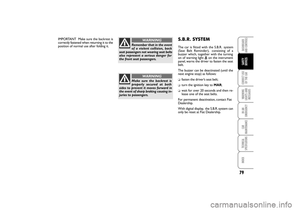 FIAT LINEA RHD 2010 1.G Owners Manual 79
CORRECT USE
OF THE 
CAR
WARNING
LIGHTS AND
MESSAGES IN AN
EMERGENCY
CAR
MAINTENANCE
TECHNICAL
SPECIFICATIONS
INDEX
DASHBOARD
AND CONTROLS
SAFETY
DEVICES
IMPORTANT  Make sure the backrest is
correct