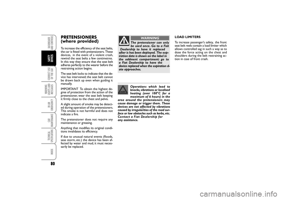 FIAT LINEA RHD 2010 1.G Owners Manual 80
PRETENSIONERS
To increase the efficiency of the seat belts,
the car is fitted with pretensioners.  These
devices,  in the event of a violent crash,
rewind the seat belts a few centimetres.
In this 