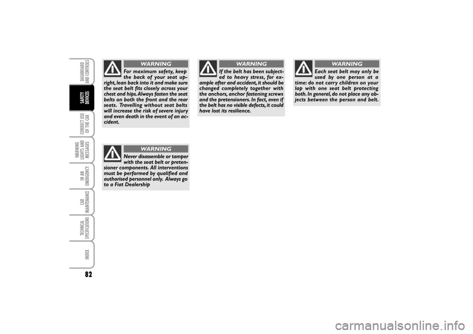 FIAT LINEA RHD 2010 1.G Owners Manual 82
For maximum safety, keep
the back of your seat up-
right, lean back into it and make sure
the seat belt fits closely across your
chest and hips. Always fasten the seat
belts on both the front and t