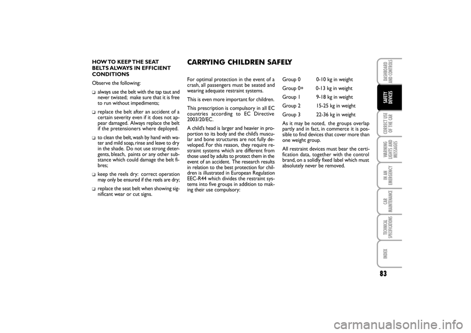FIAT LINEA RHD 2010 1.G Owners Manual 83
HOW TO  KEEP THE  SEAT
BELTS ALWAYS IN EFFICIENT
CONDITIONS
Observe the following:
always use the belt with the tap taut and
never twisted;  make sure that it is free
to run without impediments;
re