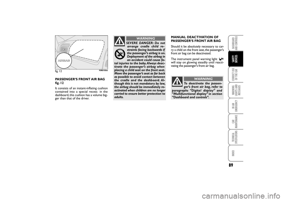 FIAT LINEA RHD 2010 1.G Manual Online 89
MANUAL DEACTIVATION OF
PASSENGER’S FRONT AIR BAG
Should it be absolutely necessary to car-
ry a child on the front seat, the passenger’s
front air bag can be deactivated.
The instrument panel FIAT LINEA RHD 2010 1.G Manual Online 89
MANUAL DEACTIVATION OF
PASSENGER’S FRONT AIR BAG
Should it be absolutely necessary to car-
ry a child on the front seat, the passenger’s
front air bag can be deactivated.
The instrument panel