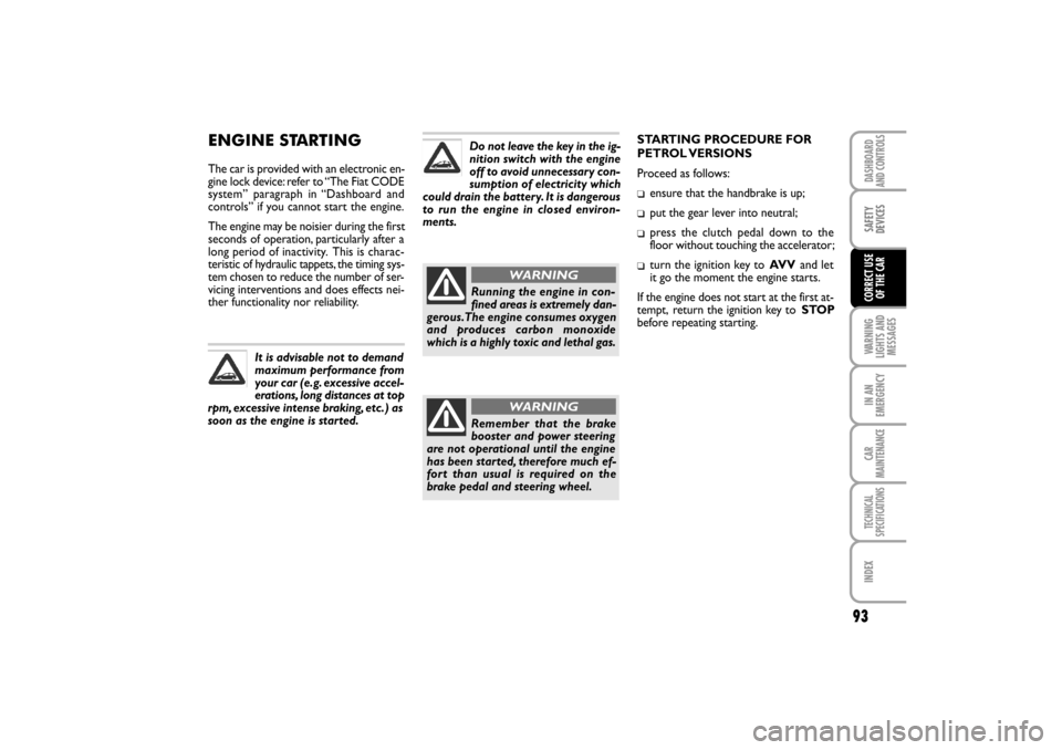 FIAT LINEA RHD 2010 1.G Owners Manual ENGINE STARTING
The car is provided with an electronic en-
gine lock device: refer to “The Fiat CODE
system” paragraph in “Dashboard and
controls” if you cannot start the engine.
The engine ma