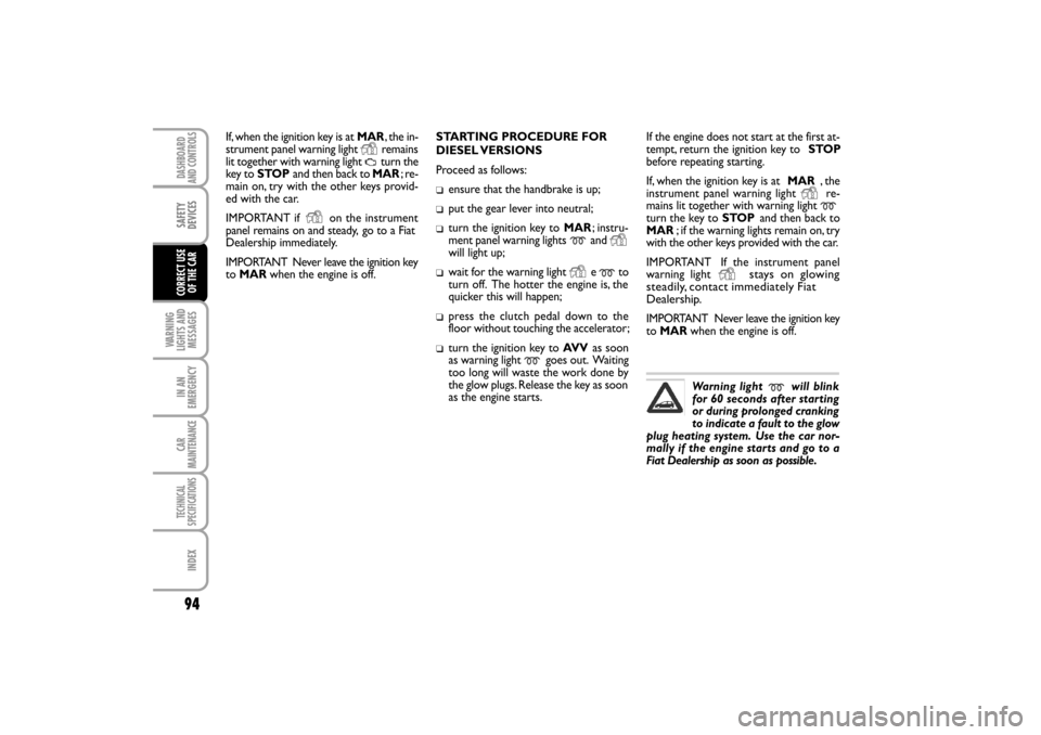FIAT LINEA RHD 2010 1.G Owners Manual If, when the ignition key is at MAR, the in-
strument panel warning light  remains
lit together with warning light  turn the
key to STOPand then back to MAR; r e -
main on, try with the other keys pro