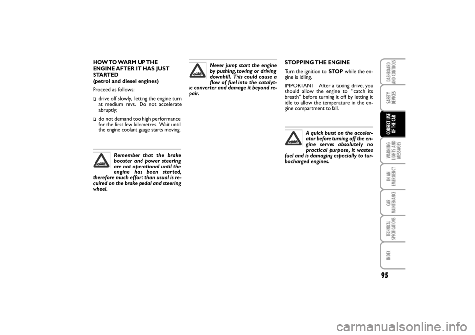 FIAT LINEA RHD 2010 1.G User Guide STOPPING THE  ENGINE
Turn the ignition to STOPwhile the en-
gine is idling.
IMPORTANT   After a taxing drive, you
should allow the engine to  “catch its
breath” before turning it off by letting it