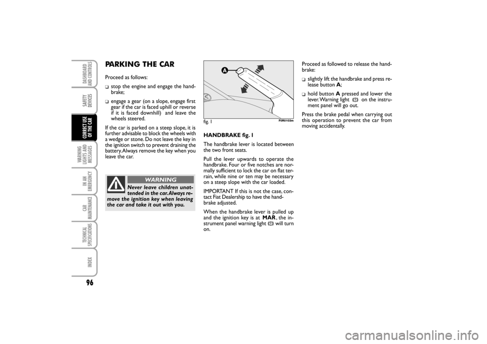 FIAT LINEA RHD 2010 1.G Owners Manual HANDBRAKE fig. 1
The handbrake lever is located between
the two front seats.
Pull the lever upwards to operate the
handbrake. Four or five notches are nor-
mally sufficient to lock the car on flat ter FIAT LINEA RHD 2010 1.G Owners Manual HANDBRAKE fig. 1
The handbrake lever is located between
the two front seats.
Pull the lever upwards to operate the
handbrake. Four or five notches are nor-
mally sufficient to lock the car on flat ter