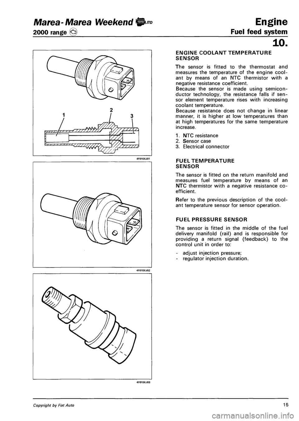 FIAT MAREA 2001 1.G Workshop Manual Marea- Marea Weekend 9™
2000 range (§)
4F015XJ03
Engine
Fuel feed system
ijo.
ENGINE COOLANT TEMPERATURE
SENSOR
The sensor is fitted to the thermostat and
measures the temperature of the FIAT MAREA 2001 1.G Workshop Manual Marea- Marea Weekend 9™
2000 range (§)
4F015XJ03
Engine
Fuel feed system
ijo.
ENGINE COOLANT TEMPERATURE
SENSOR
The sensor is fitted to the thermostat and
measures the temperature of the
