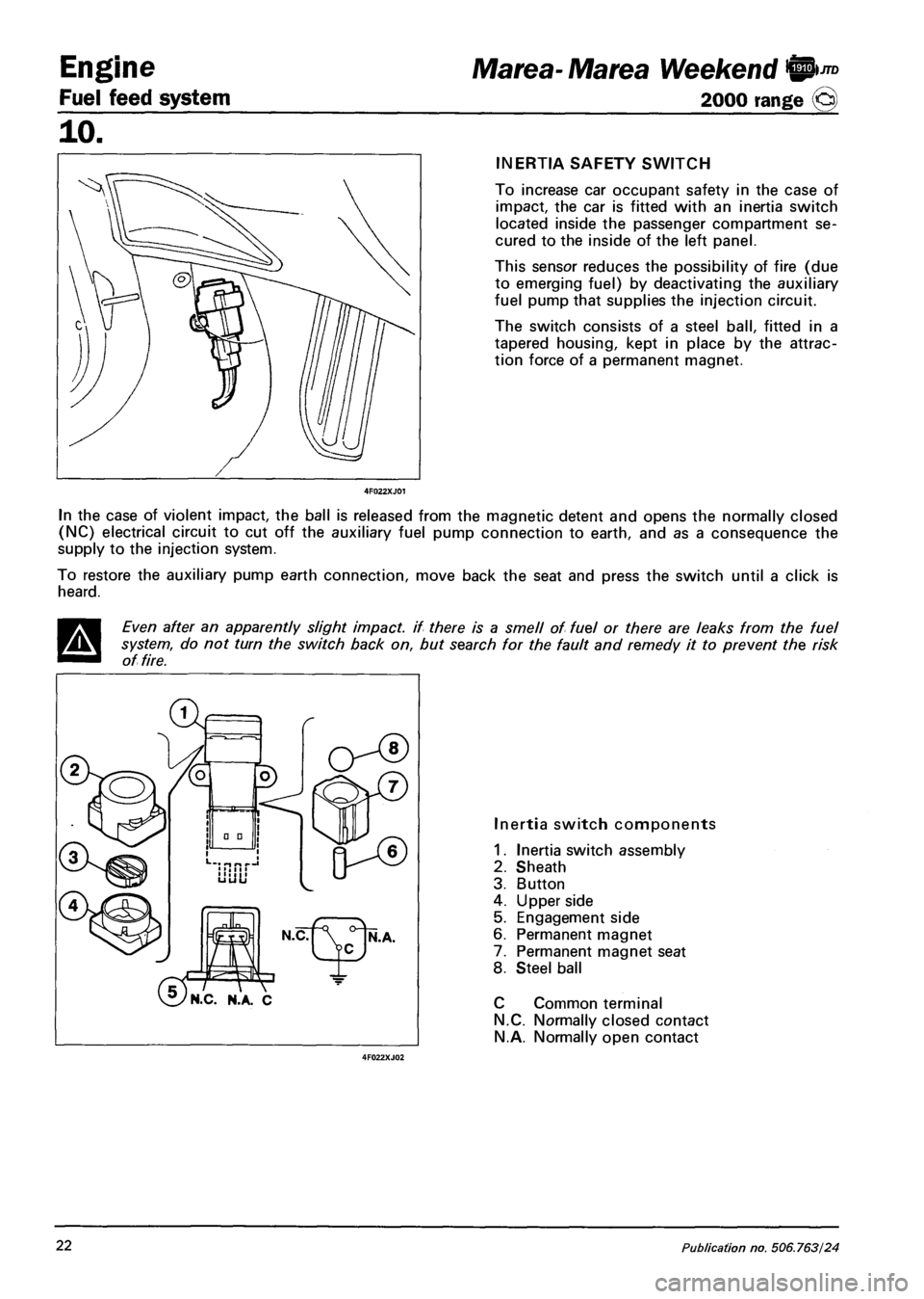 FIAT MAREA 2000 1.G Manual Online Engine
Fuel feed system
Marea- Marea Weekend W)JTD
2000 range ©
INERTIA SAFETY SWITCH
To increase car occupant safety in the case of
impact, the car is fitted with an inertia switch
located in FIAT MAREA 2000 1.G Manual Online Engine
Fuel feed system
Marea- Marea Weekend W)JTD
2000 range ©
INERTIA SAFETY SWITCH
To increase car occupant safety in the case of
impact, the car is fitted with an inertia switch
located in