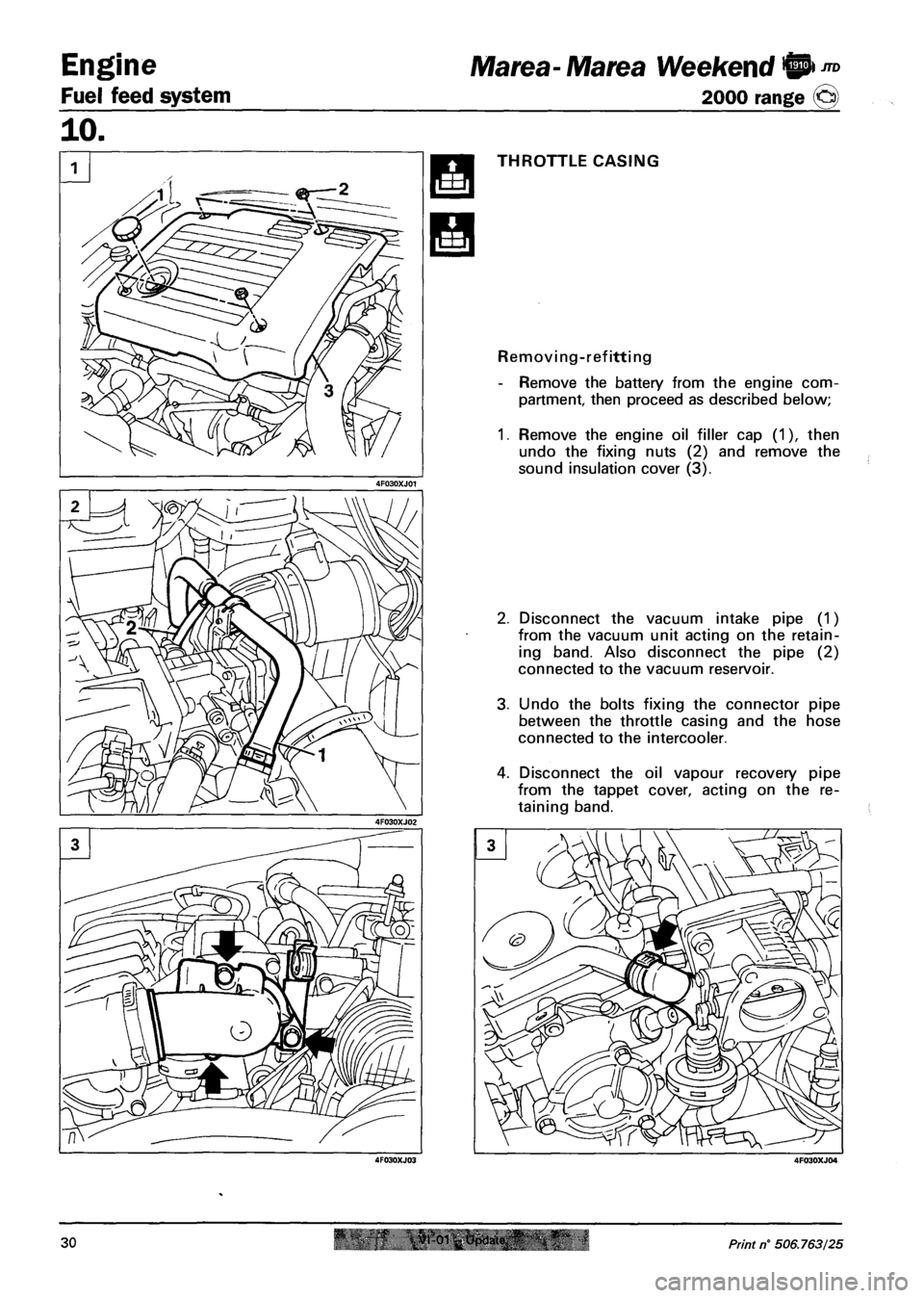 FIAT MAREA 2000 1.G Owners Manual Engine
Fuel feed system
Marea-Marea Weekend
2000 range ©
THROTTLE CASING
Removing-refitting
- Remove the battery from the engine com
partment, then proceed as described below;
1. Remove the FIAT MAREA 2000 1.G Owners Manual Engine
Fuel feed system
Marea-Marea Weekend
2000 range ©
THROTTLE CASING
Removing-refitting
- Remove the battery from the engine com
partment, then proceed as described below;
1. Remove the