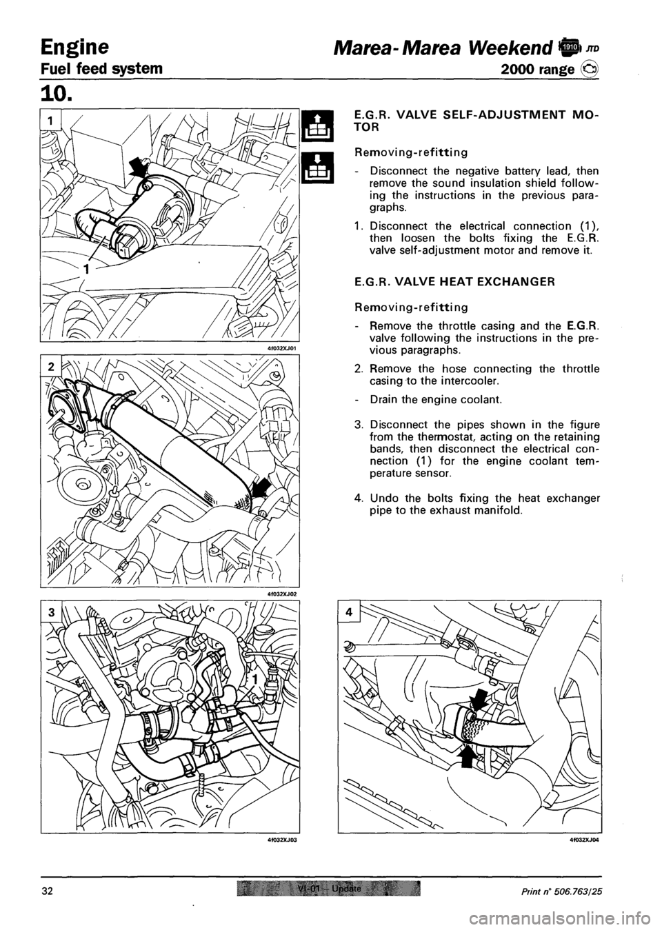 FIAT MAREA 2000 1.G Owners Manual Engine
Fuel feed system
JTD Marea-Marea Weekend 9
2000 range ©
E.G.R.
TOR
VALVE SELF-ADJUSTMENT MO-
Removing-refitting
- Disconnect the negative battery lead, then
remove the sound insulation FIAT MAREA 2000 1.G Owners Manual Engine
Fuel feed system
JTD Marea-Marea Weekend 9
2000 range ©
E.G.R.
TOR
VALVE SELF-ADJUSTMENT MO-
Removing-refitting
- Disconnect the negative battery lead, then
remove the sound insulation