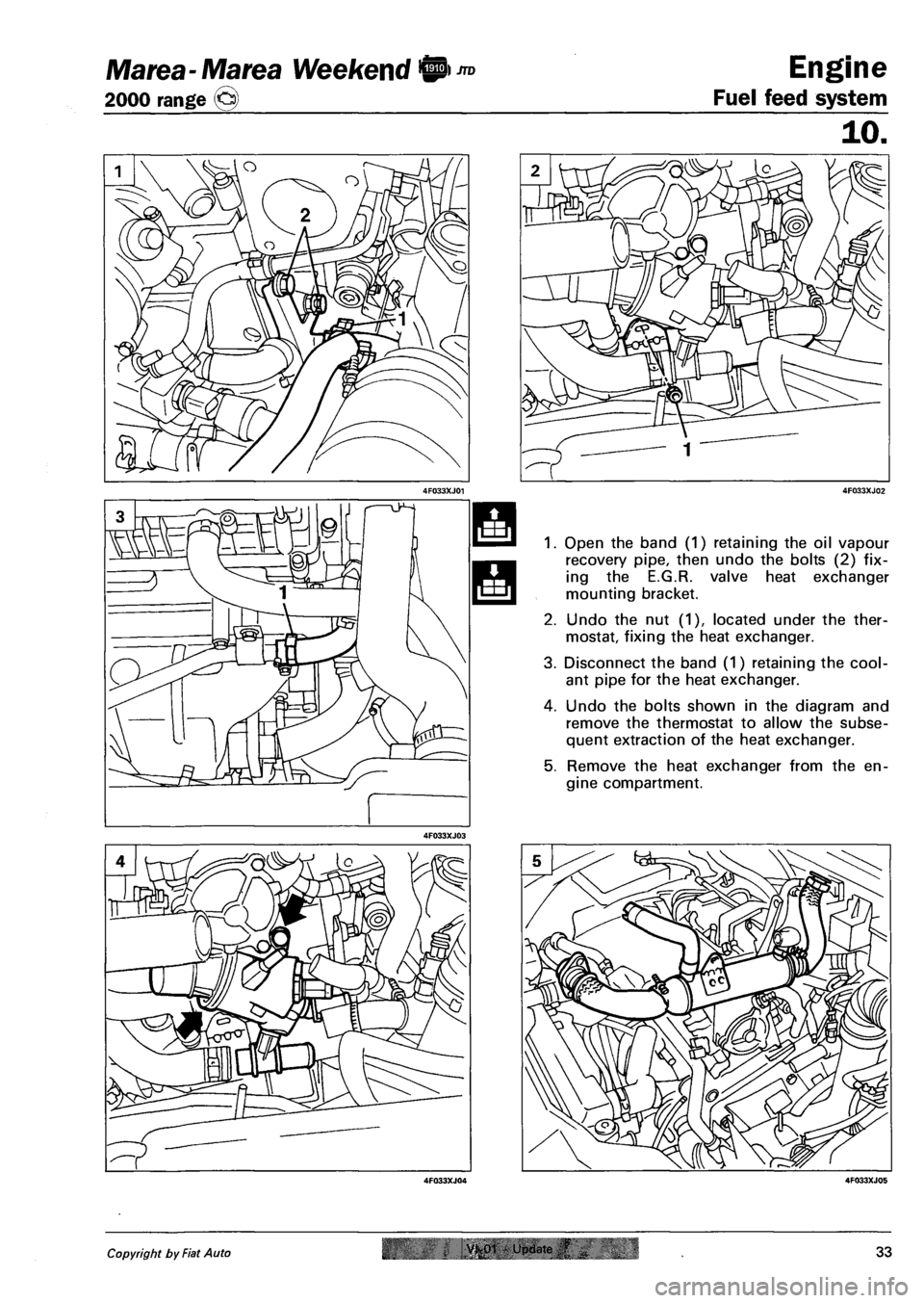 FIAT MAREA 2000 1.G Owners Manual Marea- Marea Weekend 9
2000 range ©
Engine
Fuel feed system
Open the band (1) retaining the oil vapour
recovery pipe, then undo the bolts (2) fix
ing the E.G.R. valve heat exchanger
mounting FIAT MAREA 2000 1.G Owners Manual Marea- Marea Weekend 9
2000 range ©
Engine
Fuel feed system
Open the band (1) retaining the oil vapour
recovery pipe, then undo the bolts (2) fix
ing the E.G.R. valve heat exchanger
mounting