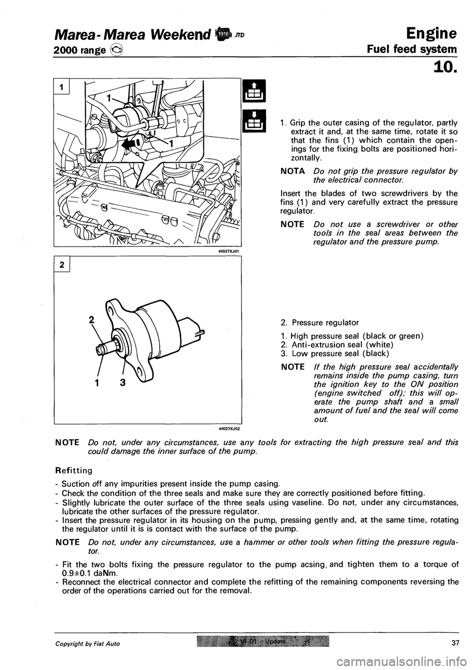 FIAT MAREA 2000 1.G Owners Manual Marea-Marea Weekend H nD Engine
2000 range (Q) Fuel feed system
10.
1. Grip the outer casing of the regulator, partly
extract it and, at the same time, rotate it so
that the fins (1) which contai FIAT MAREA 2000 1.G Owners Manual Marea-Marea Weekend H nD Engine
2000 range (Q) Fuel feed system
10.
1. Grip the outer casing of the regulator, partly
extract it and, at the same time, rotate it so
that the fins (1) which contai