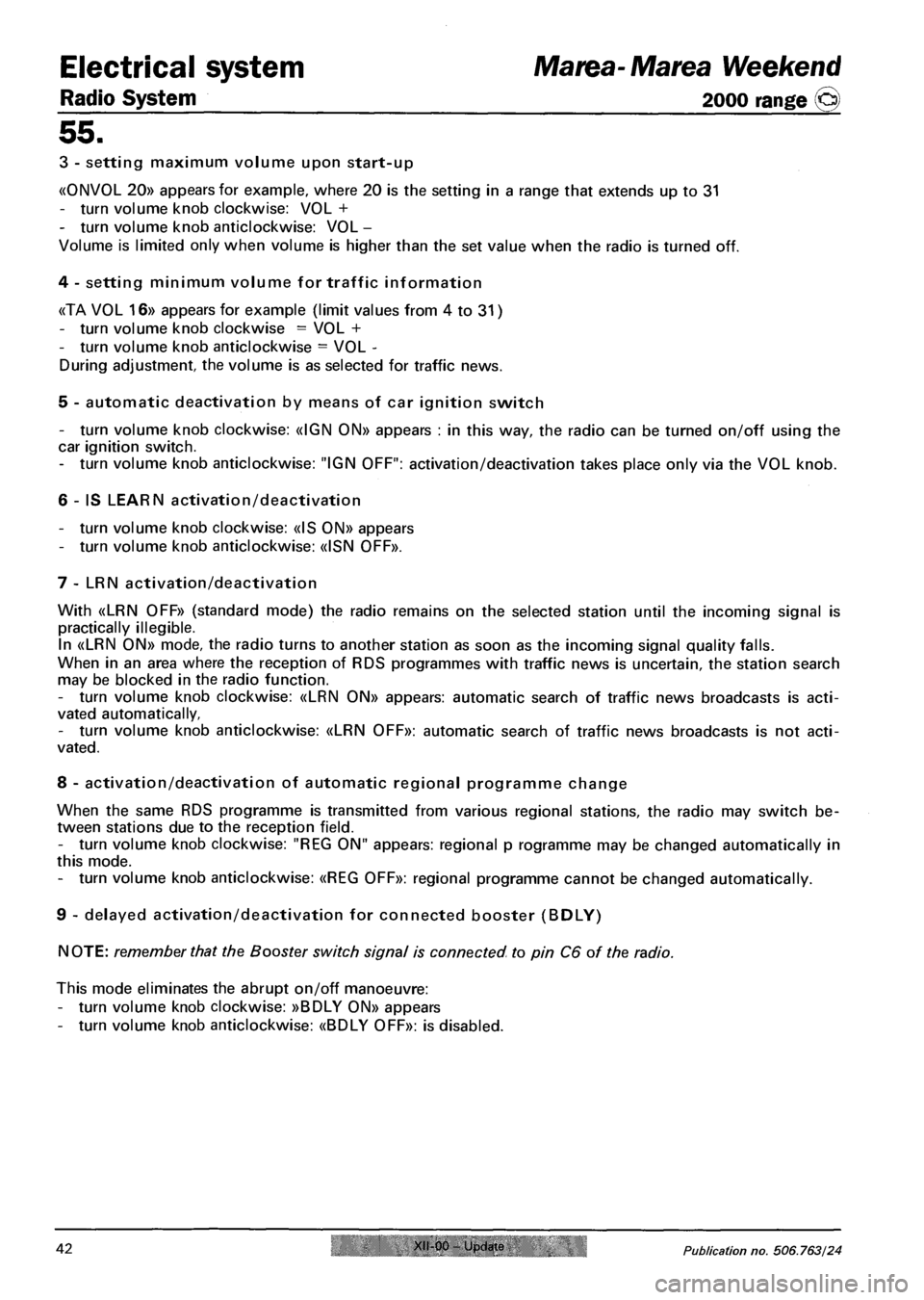 FIAT MAREA 2001 1.G Owners Manual Electrical system Marea-Marea Weekend
2000 range (§) Radio System
55.
3 - setting maximum volume upon start-up
«0NV0L 20» appears for example, where 20 is the setting in a range that extends up FIAT MAREA 2001 1.G Owners Manual Electrical system Marea-Marea Weekend
2000 range (§) Radio System
55.
3 - setting maximum volume upon start-up
«0NV0L 20» appears for example, where 20 is the setting in a range that extends up