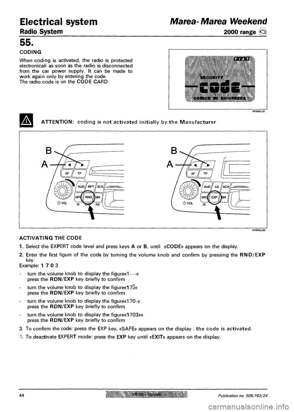 FIAT MAREA 2000 1.G Owners Guide Electrical system
Radio System
Marea- Marea Weekend
2000 range ©
55.
CODING
When coding is activated, the radio is protected
electronicall as soon as the radio is disconnected
from the car po FIAT MAREA 2000 1.G Owners Guide Electrical system
Radio System
Marea- Marea Weekend
2000 range ©
55.
CODING
When coding is activated, the radio is protected
electronicall as soon as the radio is disconnected
from the car po