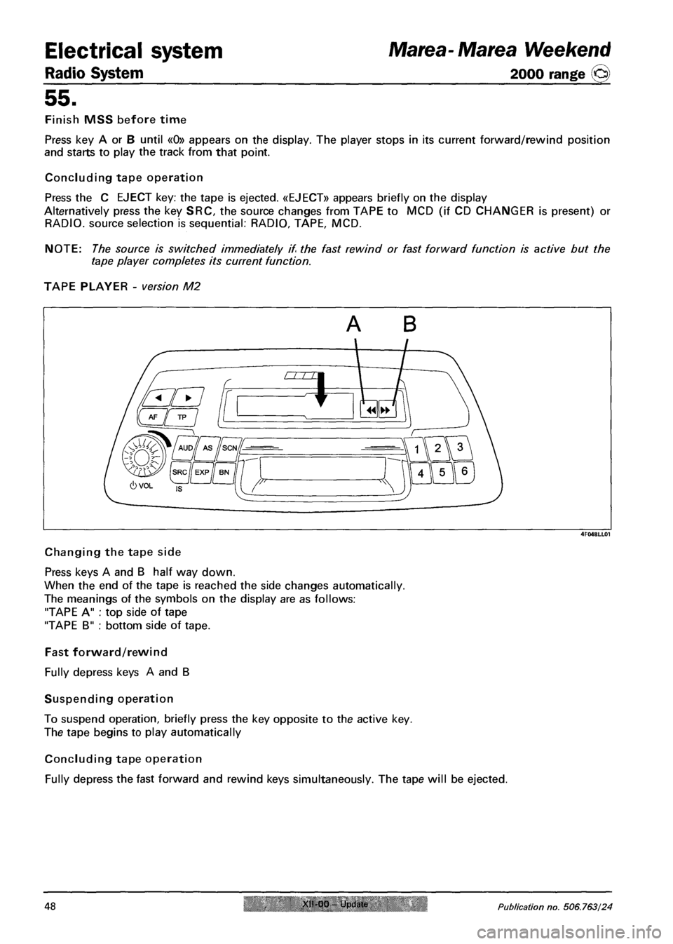 FIAT MAREA 2000 1.G Workshop Manual Radio System
Electrical system Marea- Marea Weekend
2000 range O
55.
Finish MSS before time
Press key A or B until «0» appears on the display. The player stops in its current forward/rewind pos FIAT MAREA 2000 1.G Workshop Manual Radio System
Electrical system Marea- Marea Weekend
2000 range O
55.
Finish MSS before time
Press key A or B until «0» appears on the display. The player stops in its current forward/rewind pos