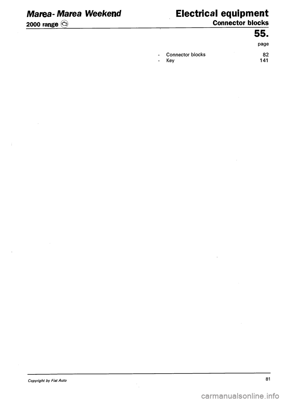 FIAT MAREA 2000 1.G Manual PDF Marea-Marea Weekend Electrical equipment
2000 range (§) Connector blocks
55.
page
Connector blocks 82
Key 141
Copyright by Fiat Auto 81 FIAT MAREA 2000 1.G Manual PDF Marea-Marea Weekend Electrical equipment
2000 range (§) Connector blocks
55.
page
Connector blocks 82
Key 141
Copyright by Fiat Auto 81