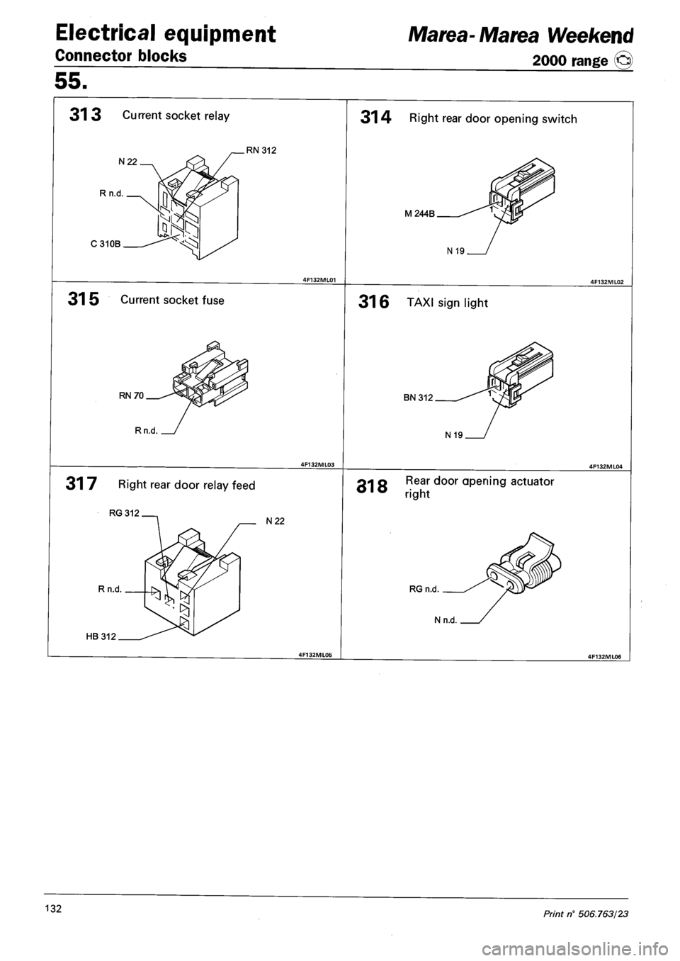 FIAT MAREA 2000 1.G Repair Manual Electrical equipment
Connector blocks
Marea-Marea Weekend
2000 range ©)
55.
31 3 Current socket relay
N22
Rn.d
C310B
RN 312
31 5 Current socket fuse
RN70
Rn.d
31 7 Right rear door relay FIAT MAREA 2000 1.G Repair Manual Electrical equipment
Connector blocks
Marea-Marea Weekend
2000 range ©)
55.
31 3 Current socket relay
N22
Rn.d
C310B
RN 312
31 5 Current socket fuse
RN70
Rn.d
31 7 Right rear door relay