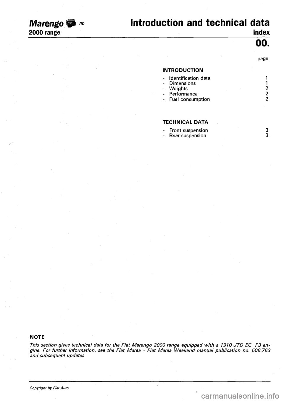 FIAT MAREA 2000 1.G Workshop Manual Marengo^™ Introduction and technical data 
2000 range Index 
oo. 
page 
INTRODUCTION 
- Identification data 1 
- Dimensions 1 
- Weights 2 
- Performance 2 
- Fuel consumption 2 
TECHNICAL DATA 
- F