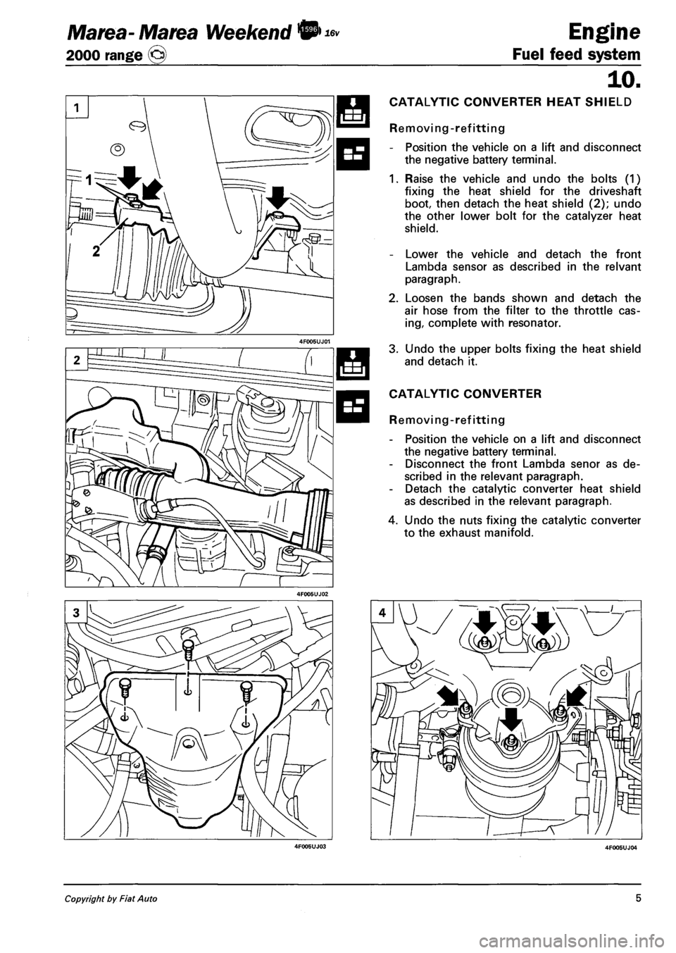 FIAT MAREA 2000 1.G Repair Manual Marea-Marea Weekend
2000 range ©
Engine
Fuel feed system
10.
CATALYTIC CONVERTER HEAT SHIELD
Removing-refitting
- Position the vehicle on a lift and disconnect
the negative battery terminal. FIAT MAREA 2000 1.G Repair Manual Marea-Marea Weekend
2000 range ©
Engine
Fuel feed system
10.
CATALYTIC CONVERTER HEAT SHIELD
Removing-refitting
- Position the vehicle on a lift and disconnect
the negative battery terminal.