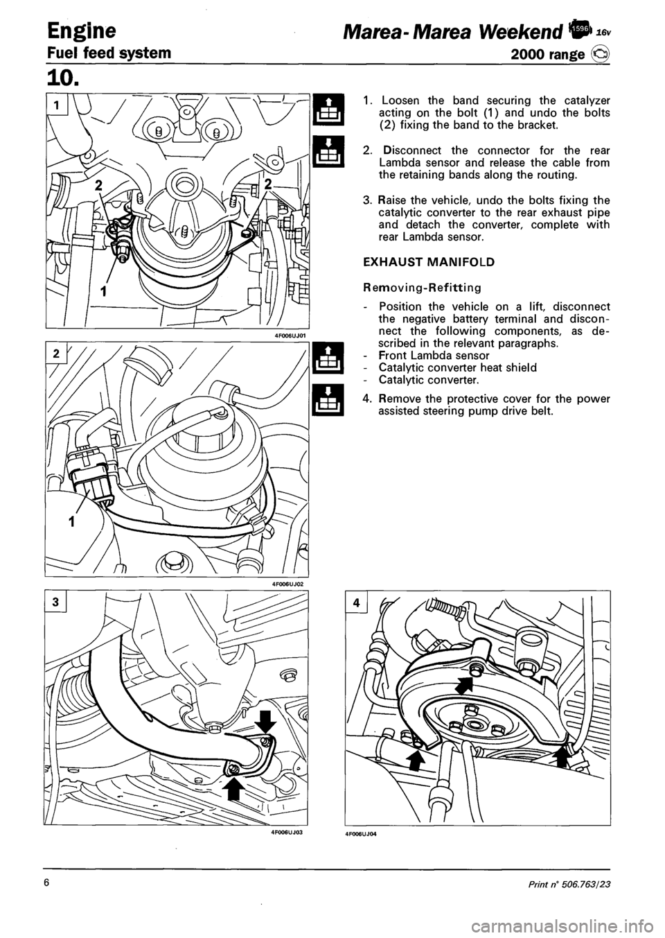 FIAT MAREA 2000 1.G Workshop Manual Engine 
Fuel feed system 
16v Marea- Marea Weekend © 
2000 range @ 
1. Loosen the band securing the catalyzer 
acting on the bolt (1) and undo the bolts 
(2) fixing the band to the bracket. 
2. Disco