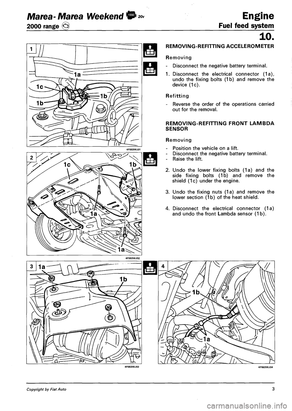 FIAT MAREA 2000 1.G Repair Manual Marea- Marea Weekend •
2000 range ©
Engine
Fuel feed system
10.
REMOVING-REFITTING ACCELEROMETER
Removing
- Disconnect the negative battery terminal.
1. Disconnect the electrical connector FIAT MAREA 2000 1.G Repair Manual Marea- Marea Weekend •
2000 range ©
Engine
Fuel feed system
10.
REMOVING-REFITTING ACCELEROMETER
Removing
- Disconnect the negative battery terminal.
1. Disconnect the electrical connector