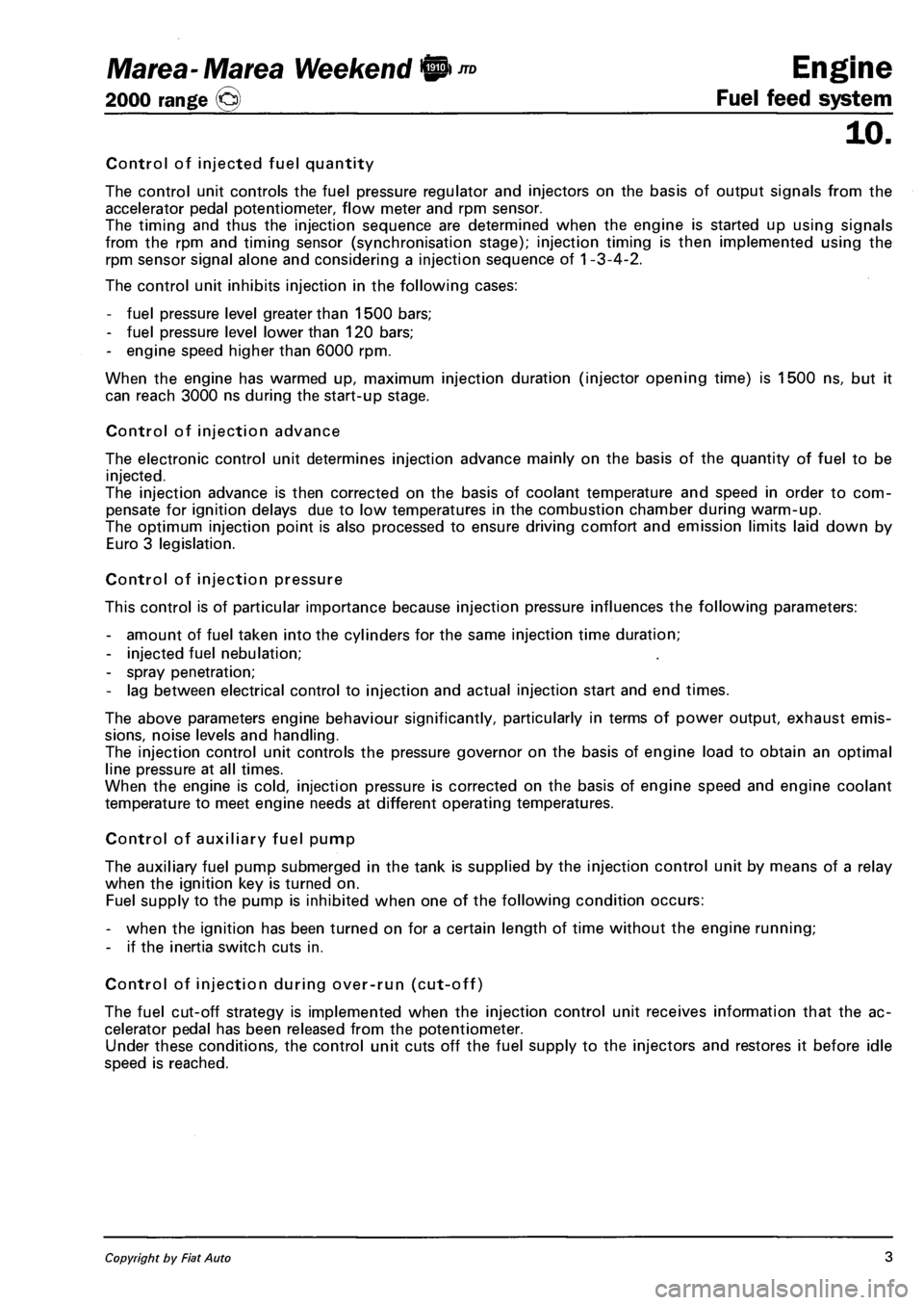 FIAT MAREA 2001 1.G Workshop Manual Ma tea- Marea Weekend 9 ™
2000 range (Q) Fuel feed system
Engine
10.
Control of injected fuel quantity
The control unit controls the fuel pressure regulator and injectors on the basis of outpu FIAT MAREA 2001 1.G Workshop Manual Ma tea- Marea Weekend 9 ™
2000 range (Q) Fuel feed system
Engine
10.
Control of injected fuel quantity
The control unit controls the fuel pressure regulator and injectors on the basis of outpu