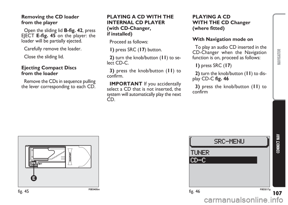 FIAT MULTIPLA 2004 1.G Connect NavPlus Manual 107
CONNECT NAV
NAVIGATOR
PLAYING A CD WITH THE
INTERNAL CD PLAYER
(with CD-Changer,
if installed)
Proceed as follows:
1) press SRC (17) button.
2) turn the knob/button (11) to se-
lect CD-C.
3) pres FIAT MULTIPLA 2004 1.G Connect NavPlus Manual 107
CONNECT NAV
NAVIGATOR
PLAYING A CD WITH THE
INTERNAL CD PLAYER
(with CD-Changer,
if installed)
Proceed as follows:
1) press SRC (17) button.
2) turn the knob/button (11) to se-
lect CD-C.
3) pres