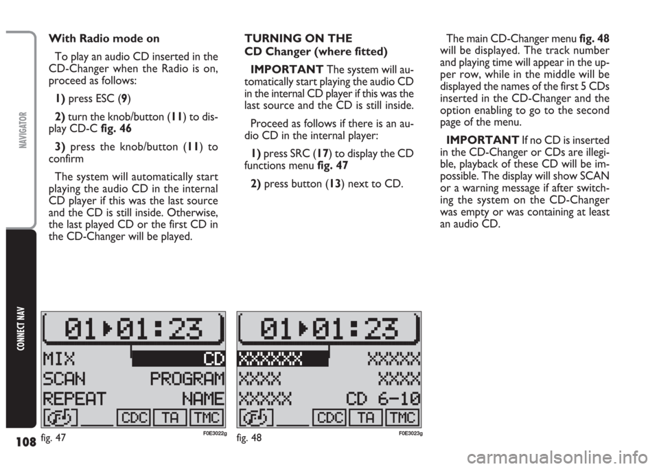 FIAT MULTIPLA 2004 1.G Connect NavPlus Manual 108
CONNECT NAV
NAVIGATOR
With Radio mode on
To play an audio CD inserted in the
CD-Changer when the Radio is on,
proceed as follows:
1) press ESC (9)
2)turn the knob/button (11) to dis-
play CD-Cfig.