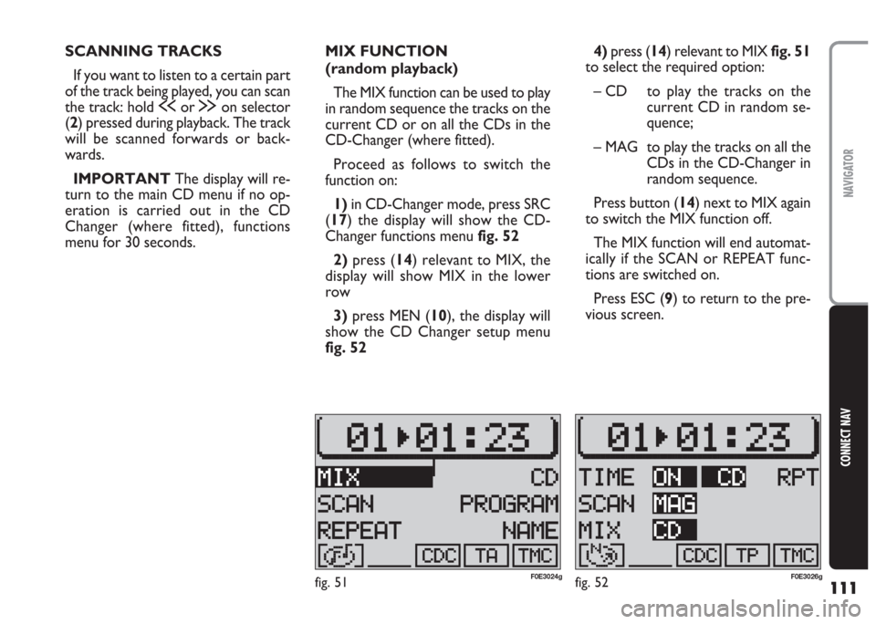 FIAT MULTIPLA 2004 1.G Connect NavPlus Manual 111
CONNECT NAV
NAVIGATOR
SCANNING TRACKS
If you want to listen to a certain part
of the track being played, you can scan
the track: hold ùor §on selector
(2) pressed during playback. The track
will