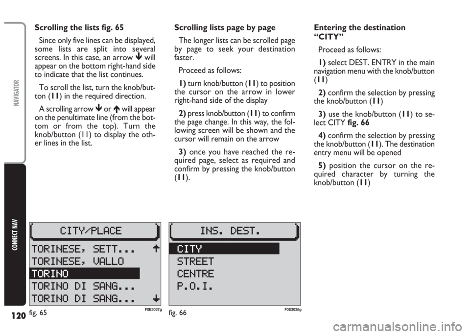 FIAT MULTIPLA 2004 1.G Connect NavPlus Manual 120
CONNECT NAV
NAVIGATOR
Scrolling the lists fig. 65
Since only five lines can be displayed,
some lists are split into several
screens. In this case, an arrow will
appear on the bottom right-hand si