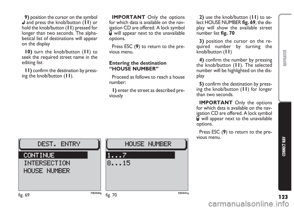 FIAT MULTIPLA 2004 1.G Connect NavPlus Manual 123
CONNECT NAV
NAVIGATOR
9)position the cursor on the symbol
jand press the knob/button (11) or
hold the knob/button (11) pressed for
longer than two seconds. The alpha-
betical list of destinations 