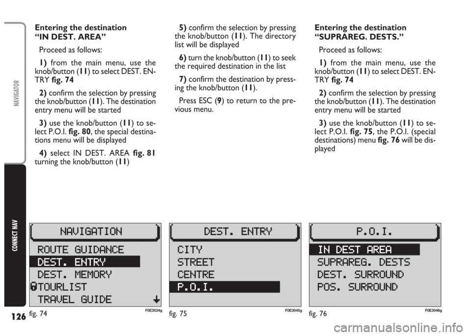FIAT MULTIPLA 2004 1.G Connect NavPlus Manual 126
CONNECT NAV
NAVIGATOR
Entering the destination 
“IN DEST. AREA”
Proceed as follows:
1)from the main menu, use the
knob/button (11) to select DEST. EN-
TRY fig. 74
2)confirm the selection by pr